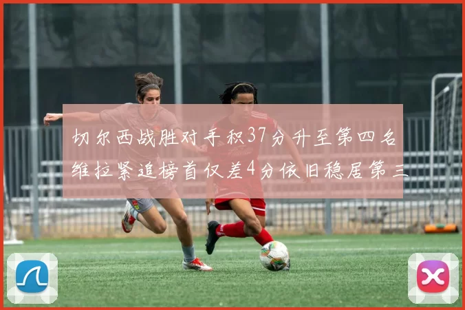 切尔西战胜对手积37分升至第四名维拉紧追榜首仅差4分依旧稳居第三