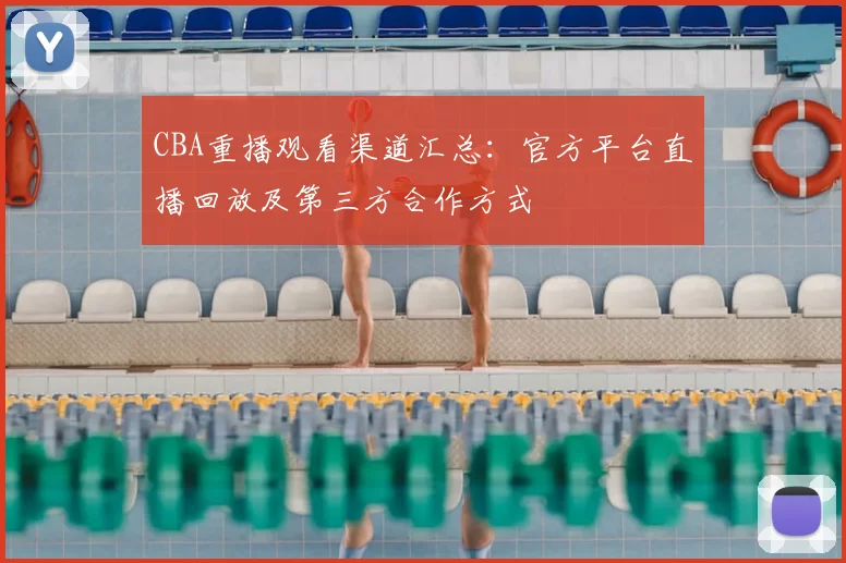 CBA重播观看渠道汇总：官方平台直播回放及第三方合作方式