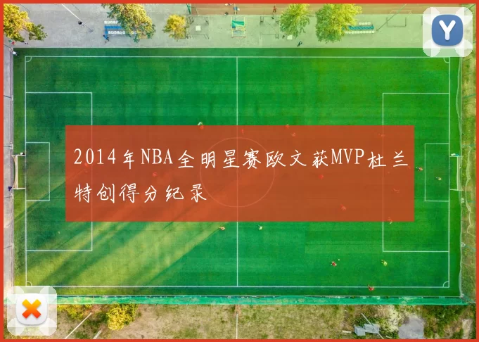 2014年NBA全明星赛欧文获MVP杜兰特创得分纪录