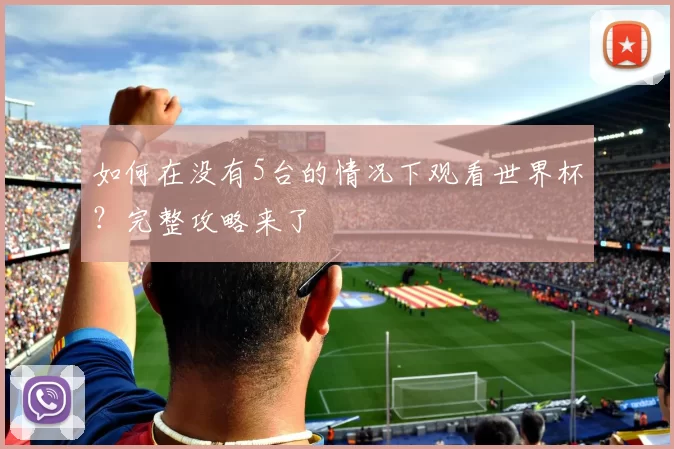 如何在没有5台的情况下观看世界杯？完整攻略来了