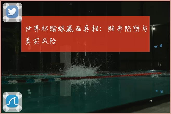 世界杯赌球赢面真相:赔率陷阱与真实风险