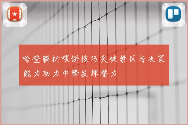 哈登解析喂饼技巧突破禁区与决策能力助力中锋发挥潜力