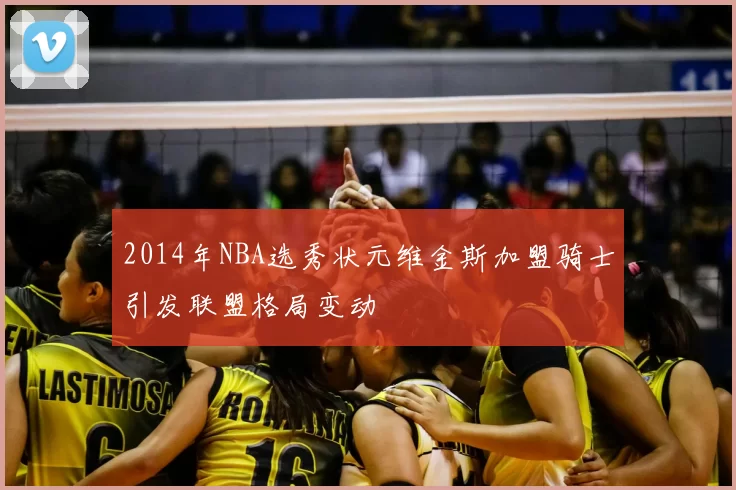 2014年NBA选秀状元维金斯加盟骑士引发联盟格局变动