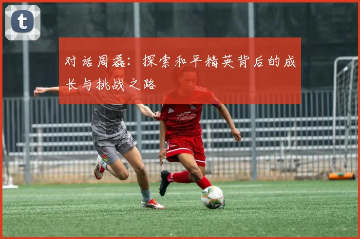 对话周磊：探索和平精英背后的成长与挑战之路