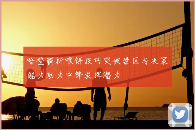 哈登解析喂饼技巧突破禁区与决策能力助力中锋发挥潜力