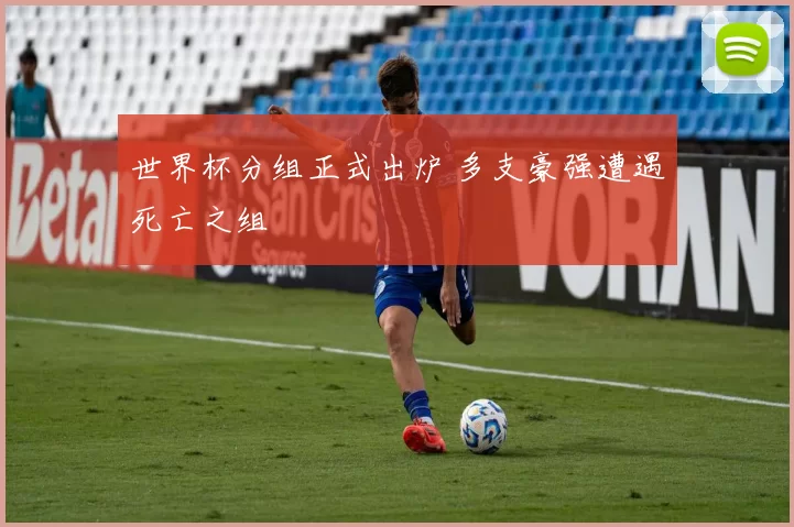世界杯分组正式出炉 多支豪强遭遇死亡之组