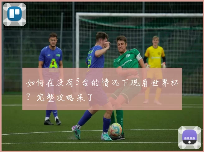 如何在没有5台的情况下观看世界杯?完整攻略来了