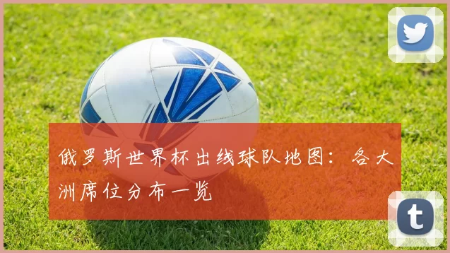 俄罗斯世界杯出线球队地图:各大洲席位分布一览