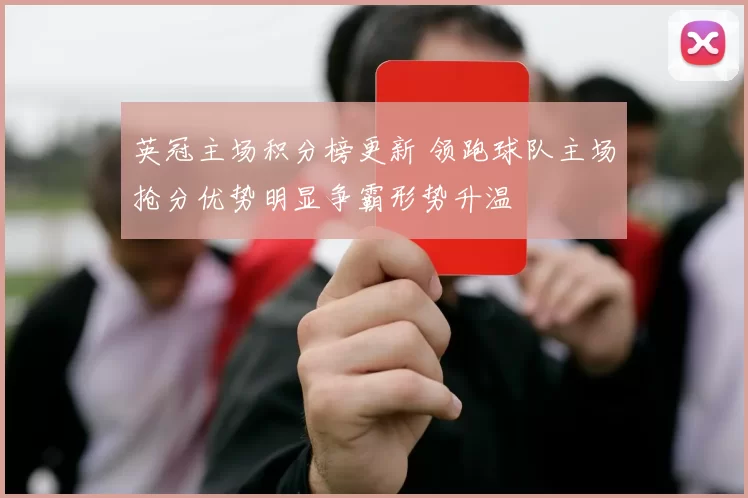 英冠主场积分榜更新 领跑球队主场抢分优势明显争霸形势升温