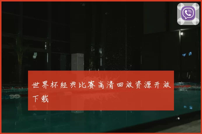 世界杯经典比赛高清回放资源开放下载