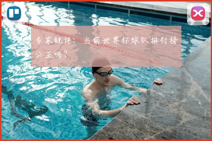 专家锐评：当前世界杯球队排行榜公正吗？