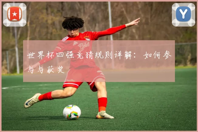 世界杯四强竞猜规则详解：如何参与与获奖