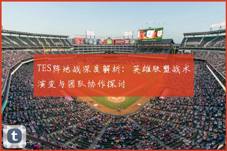 TES阵地战深度解析:英雄联盟战术演变与团队协作探讨