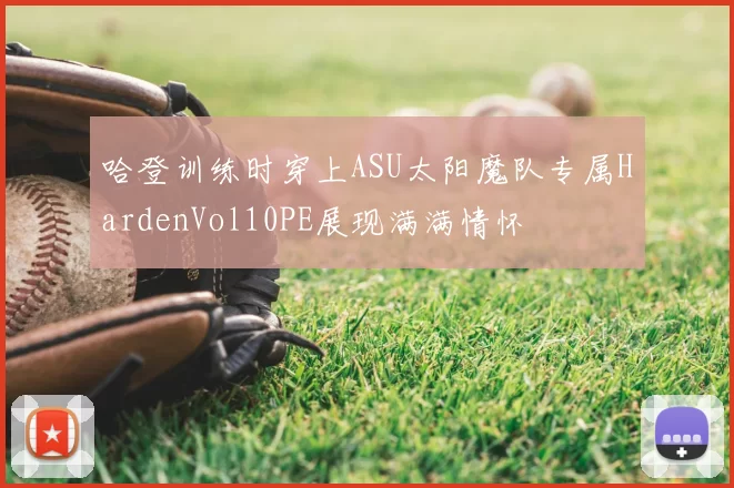 哈登训练时穿上ASU太阳魔队专属HardenVol10PE展现满满情怀