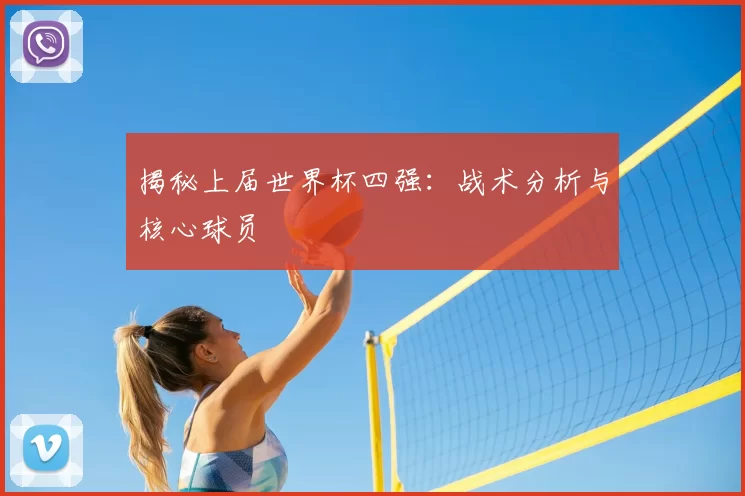 揭秘上届世界杯四强:战术分析与核心球员