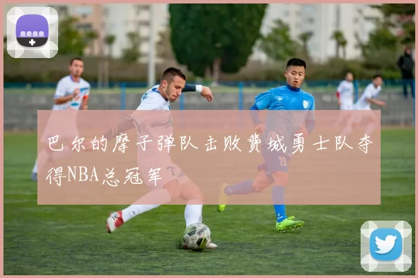 巴尔的摩子弹队击败费城勇士队夺得NBA总冠军