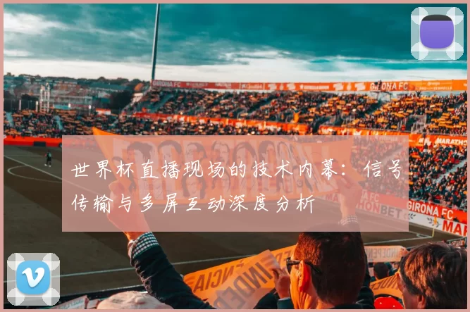 世界杯直播现场的技术内幕：信号传输与多屏互动深度分析