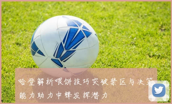 哈登解析喂饼技巧突破禁区与决策能力助力中锋发挥潜力