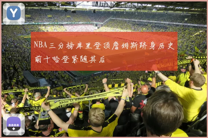 NBA三分榜库里登顶詹姆斯跻身历史前十哈登紧随其后