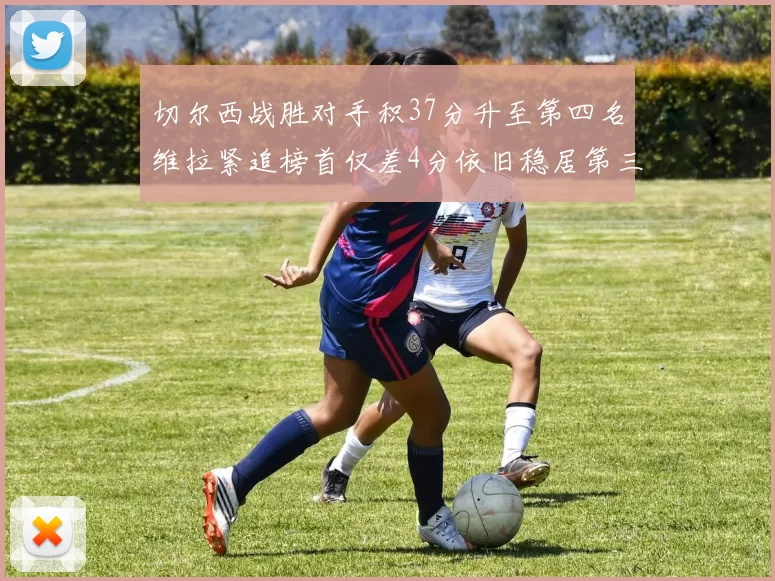 切尔西战胜对手积37分升至第四名维拉紧追榜首仅差4分依旧稳居第三