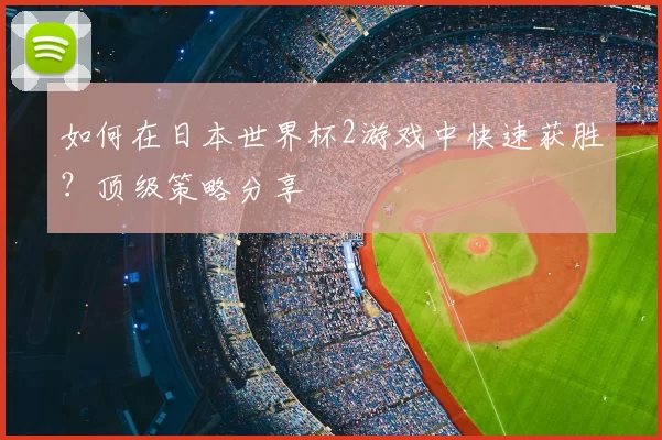 如何在日本世界杯2游戏中快速获胜？顶级策略分享