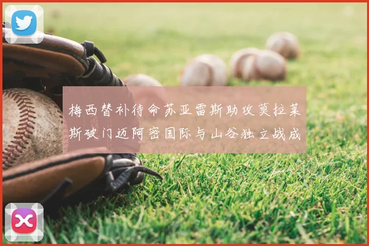梅西替补待命苏亚雷斯助攻莫拉莱斯破门迈阿密国际与山谷独立战成平局