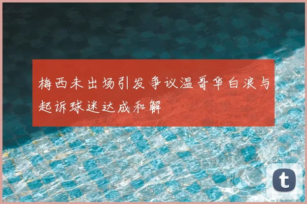 梅西未出场引发争议温哥华白浪与起诉球迷达成和解