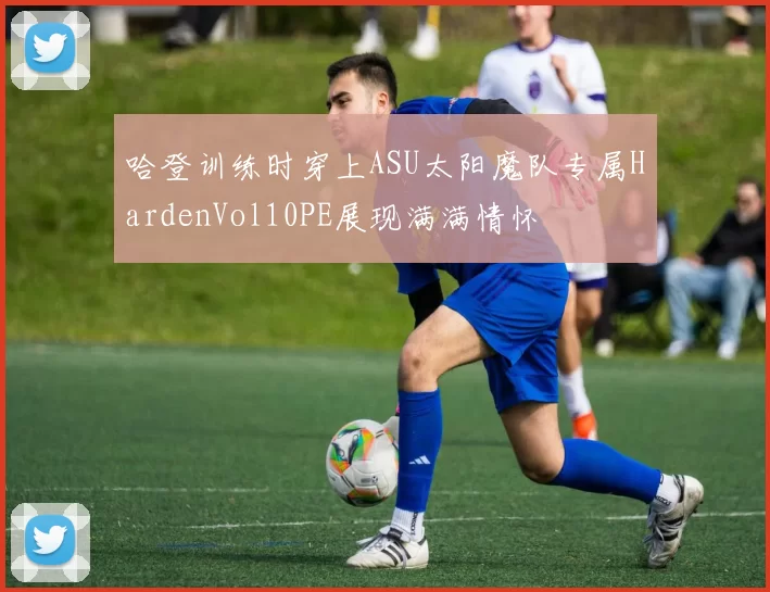 哈登训练时穿上ASU太阳魔队专属HardenVol10PE展现满满情怀