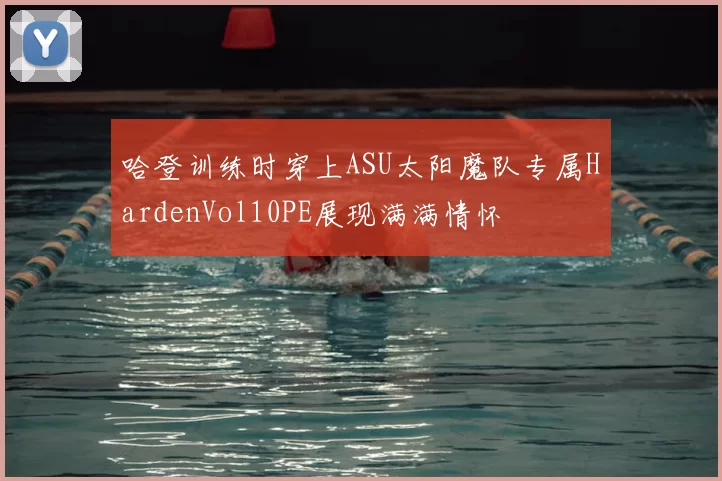哈登训练时穿上ASU太阳魔队专属HardenVol10PE展现满满情怀