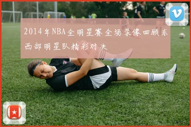 2014年NBA全明星赛全场录像回顾东西部明星队精彩对决