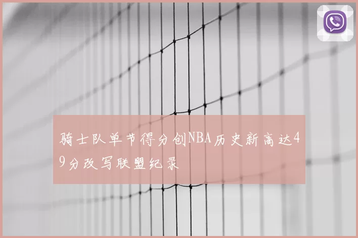 骑士队单节得分创NBA历史新高达49分改写联盟纪录