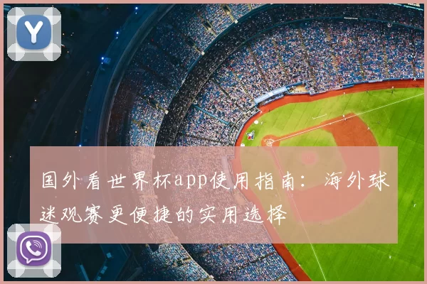 国外看世界杯app使用指南:海外球迷观赛更便捷的实用选择