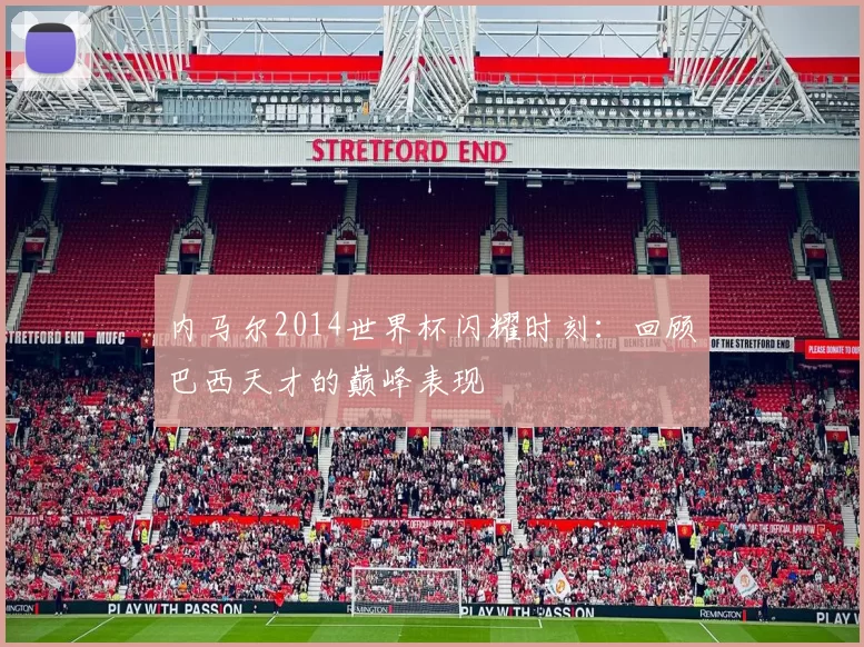 内马尔2014世界杯闪耀时刻：回顾巴西天才的巅峰表现