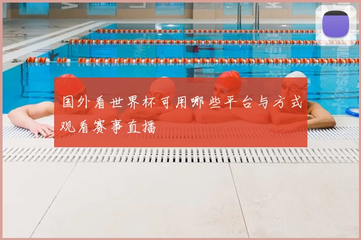 国外看世界杯可用哪些平台与方式观看赛事直播