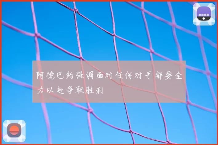 阿德巴约强调面对任何对手都要全力以赴争取胜利