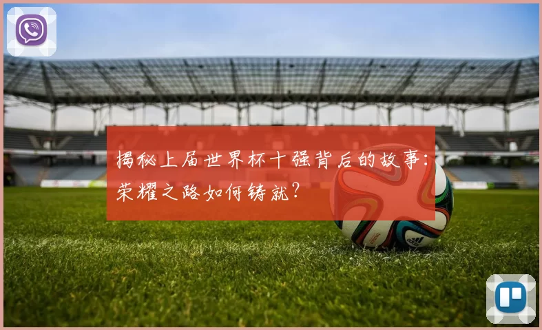 揭秘上届世界杯十强背后的故事:荣耀之路如何铸就?