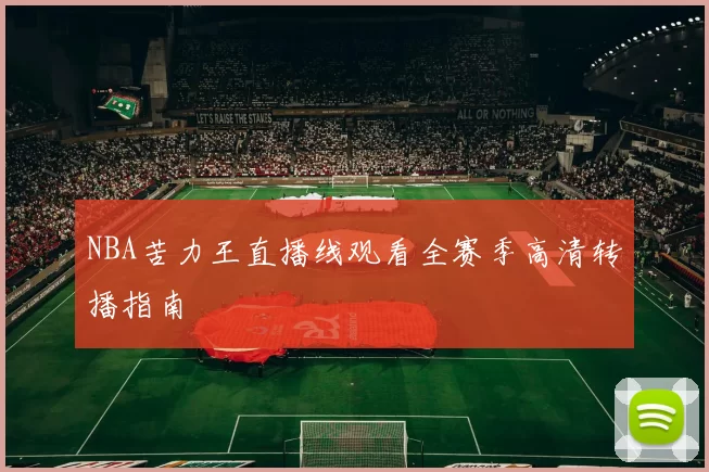 NBA苦力王直播线观看全赛季高清转播指南