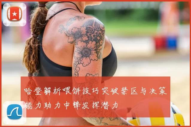哈登解析喂饼技巧突破禁区与决策能力助力中锋发挥潜力