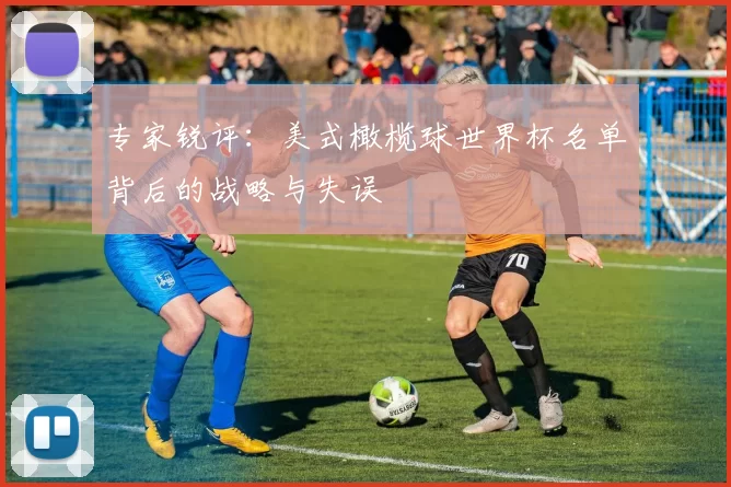 专家锐评：美式橄榄球世界杯名单背后的战略与失误