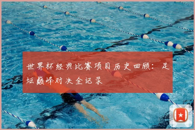世界杯经典比赛项目历史回顾:足坛巅峰对决全记录