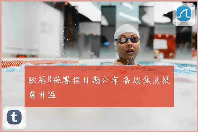 欧冠8强赛程日期公布 备战焦点提前升温