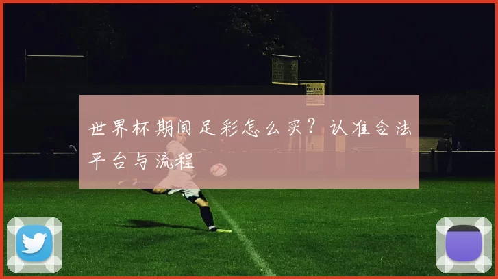 世界杯期间足彩怎么买?认准合法平台与流程