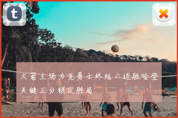火箭主场力克勇士终结六连胜哈登关键三分锁定胜局
