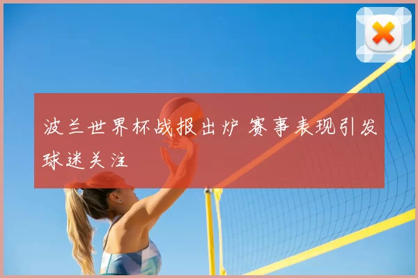 波兰世界杯战报出炉 赛事表现引发球迷关注