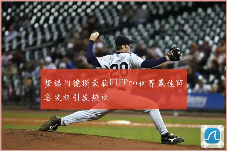 努诺门德斯荣获FIFPro世界最佳阵容奖杯引发热议