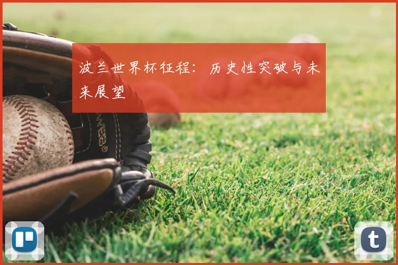 波兰世界杯征程:历史性突破与未来展望