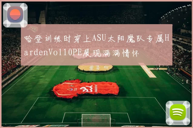 哈登训练时穿上ASU太阳魔队专属HardenVol10PE展现满满情怀