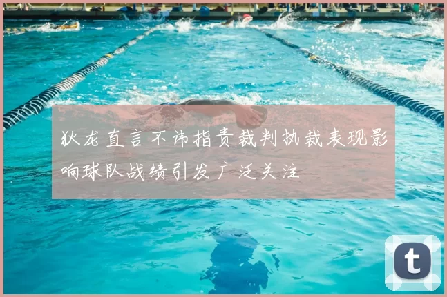 狄龙直言不讳指责裁判执裁表现影响球队战绩引发广泛关注