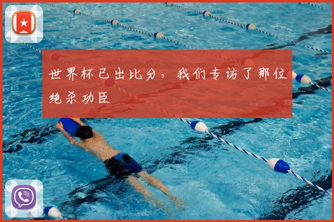 世界杯已出比分,我们专访了那位绝杀功臣