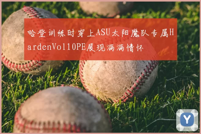 哈登训练时穿上ASU太阳魔队专属HardenVol10PE展现满满情怀